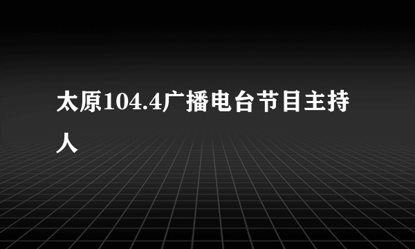 太原104.4广播电台节目主持人