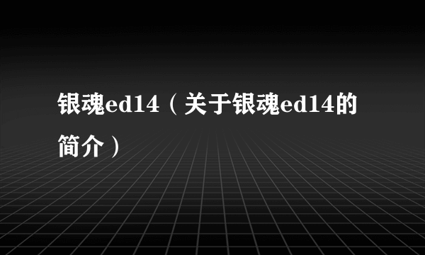 银魂ed14（关于银魂ed14的简介）