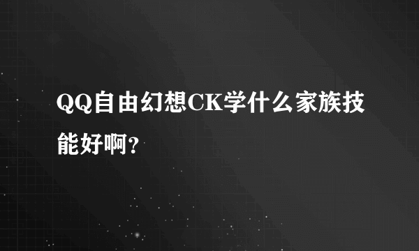 QQ自由幻想CK学什么家族技能好啊？