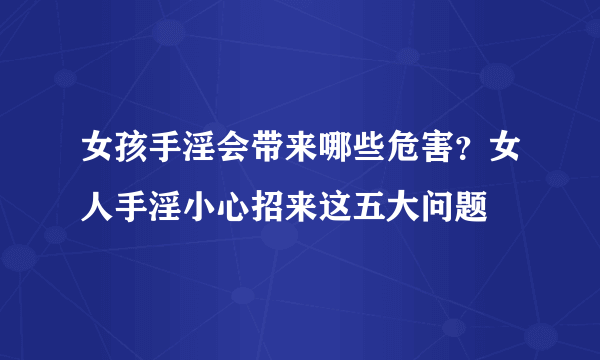 女孩手淫会带来哪些危害？女人手淫小心招来这五大问题