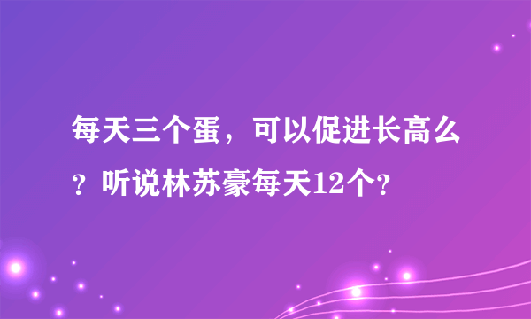 每天三个蛋，可以促进长高么？听说林苏豪每天12个？