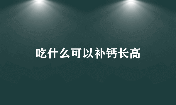 吃什么可以补钙长高