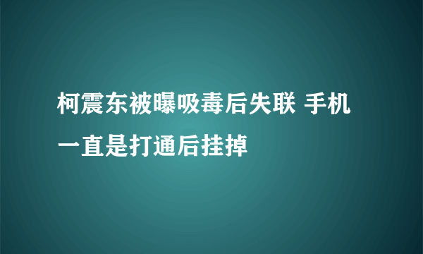 柯震东被曝吸毒后失联 手机一直是打通后挂掉