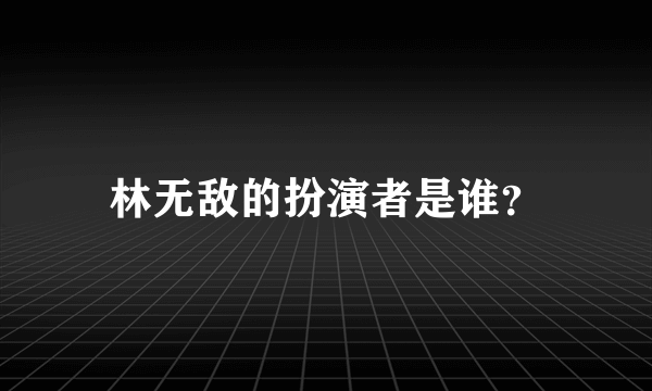 林无敌的扮演者是谁？