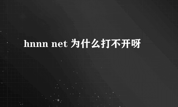 hnnn net 为什么打不开呀