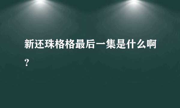 新还珠格格最后一集是什么啊？