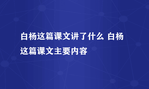 白杨这篇课文讲了什么 白杨这篇课文主要内容