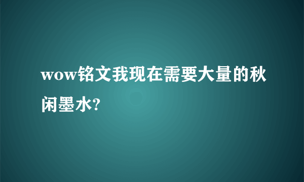 wow铭文我现在需要大量的秋闲墨水?