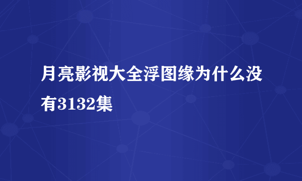 月亮影视大全浮图缘为什么没有3132集