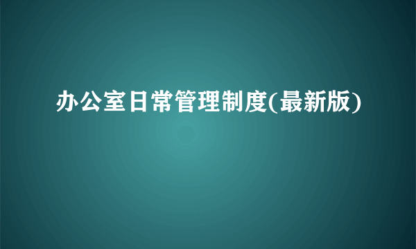 办公室日常管理制度(最新版)