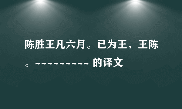 陈胜王凡六月。已为王，王陈。~~~~~~~~~ 的译文