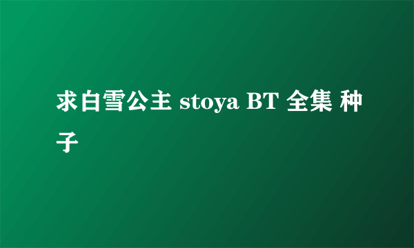 求白雪公主 stoya BT 全集 种子