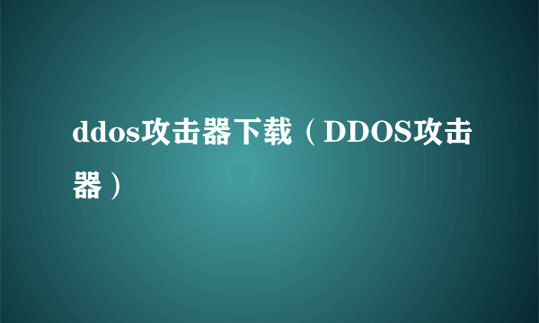 ddos攻击器下载（DDOS攻击器）