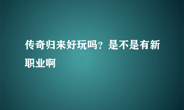 传奇归来好玩吗？是不是有新职业啊