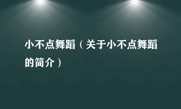 小不点舞蹈（关于小不点舞蹈的简介）