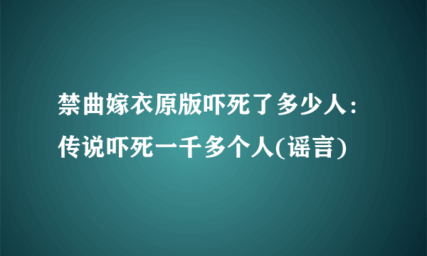 禁曲嫁衣原版吓死了多少人：传说吓死一千多个人(谣言)