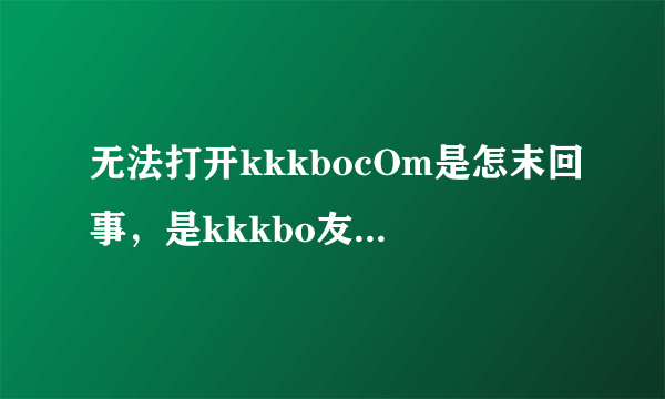 无法打开kkkbocOm是怎末回事，是kkkbo友变神么了？