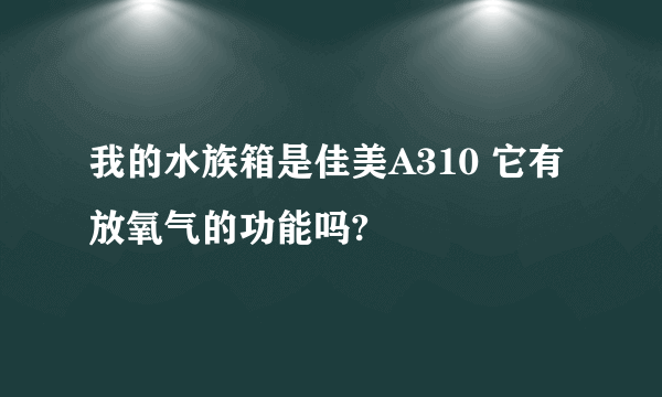 我的水族箱是佳美A310 它有放氧气的功能吗?