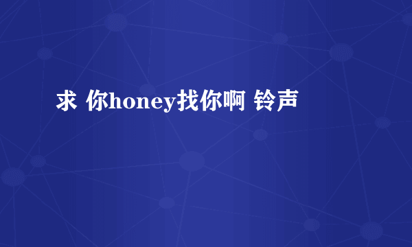 求 你honey找你啊 铃声