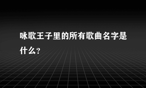 咏歌王子里的所有歌曲名字是什么？