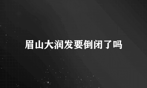 眉山大润发要倒闭了吗