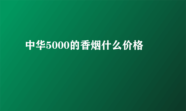 中华5000的香烟什么价格