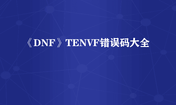 《DNF》TENVF错误码大全