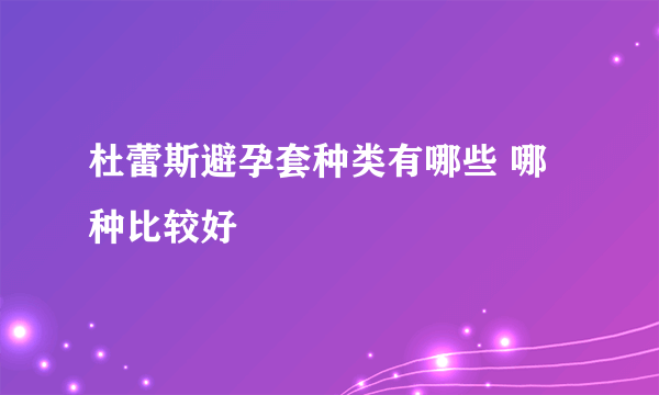 杜蕾斯避孕套种类有哪些 哪种比较好