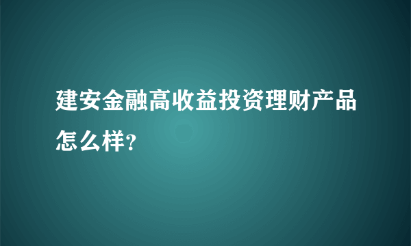 建安金融高收益投资理财产品怎么样？