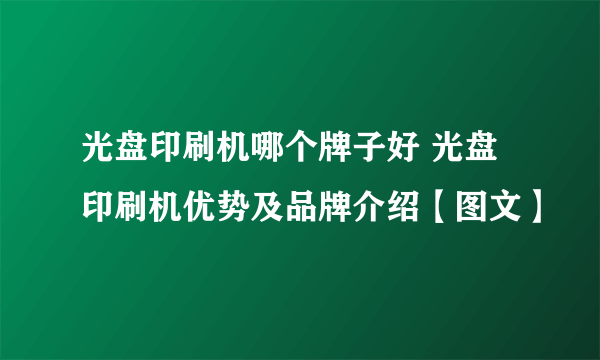 光盘印刷机哪个牌子好 光盘印刷机优势及品牌介绍【图文】