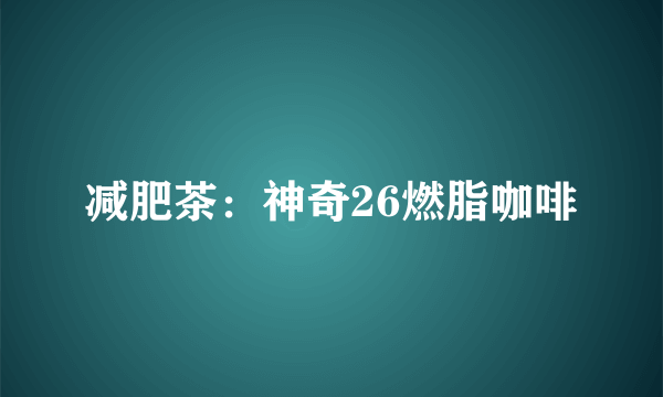 减肥茶：神奇26燃脂咖啡