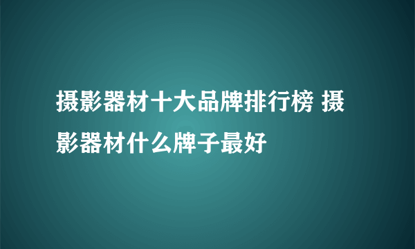 摄影器材十大品牌排行榜 摄影器材什么牌子最好