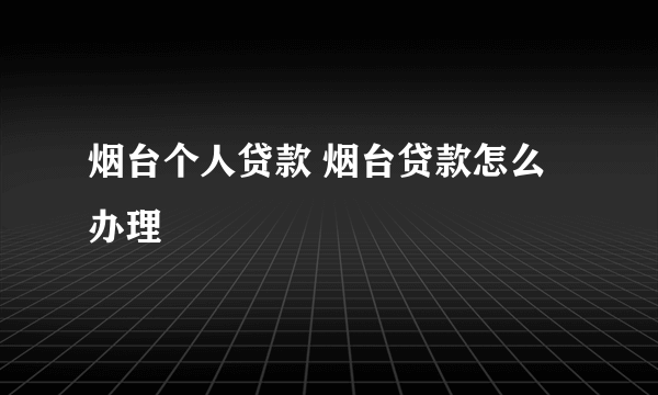 烟台个人贷款 烟台贷款怎么办理