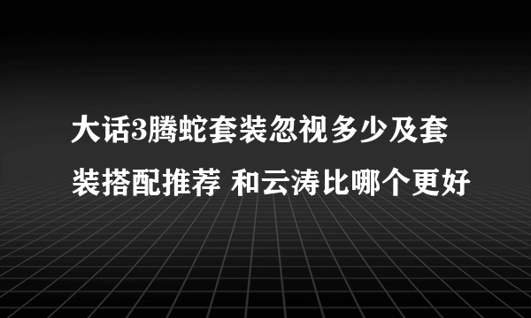 大话3腾蛇套装忽视多少及套装搭配推荐 和云涛比哪个更好