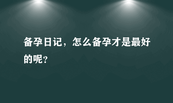 备孕日记，怎么备孕才是最好的呢？