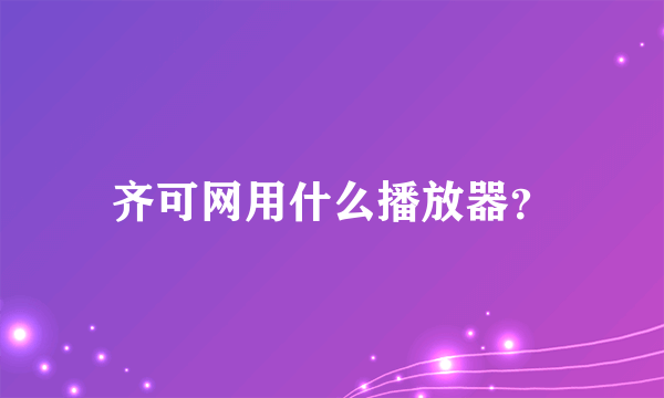 齐可网用什么播放器？