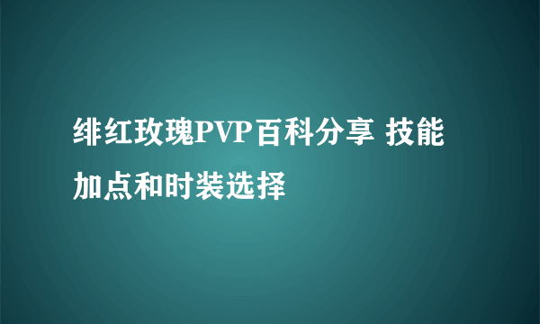 绯红玫瑰PVP百科分享 技能加点和时装选择