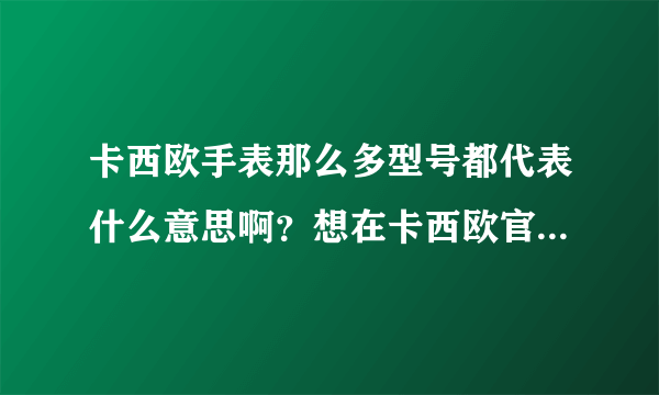 卡西欧手表那么多型号都代表什么意思啊？想在卡西欧官方商城里买一款，却挑花眼了！