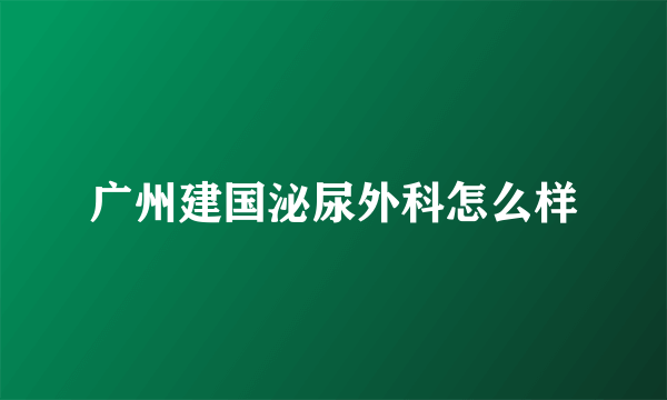 广州建国泌尿外科怎么样