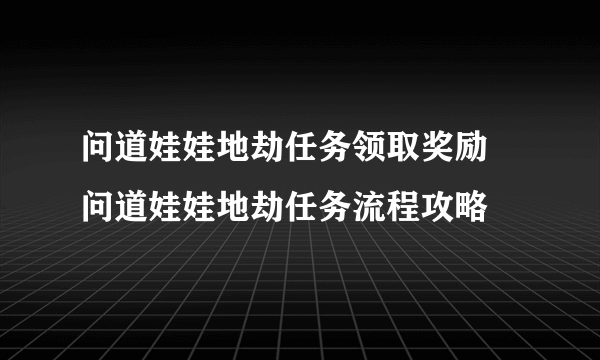 问道娃娃地劫任务领取奖励 问道娃娃地劫任务流程攻略