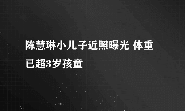 陈慧琳小儿子近照曝光 体重已超3岁孩童