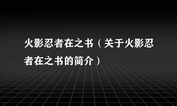 火影忍者在之书（关于火影忍者在之书的简介）