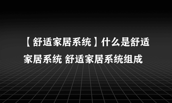 【舒适家居系统】什么是舒适家居系统 舒适家居系统组成