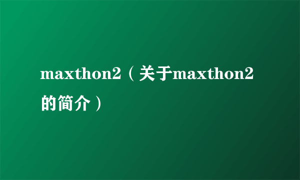 maxthon2（关于maxthon2的简介）