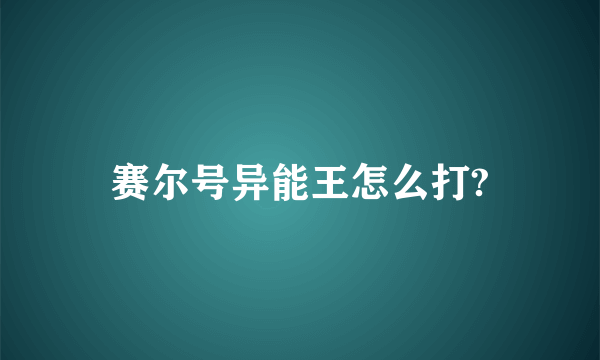 赛尔号异能王怎么打?