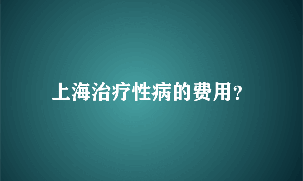 上海治疗性病的费用？