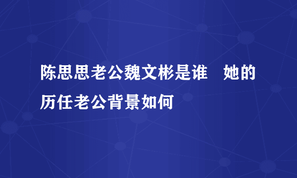 陈思思老公魏文彬是谁   她的历任老公背景如何