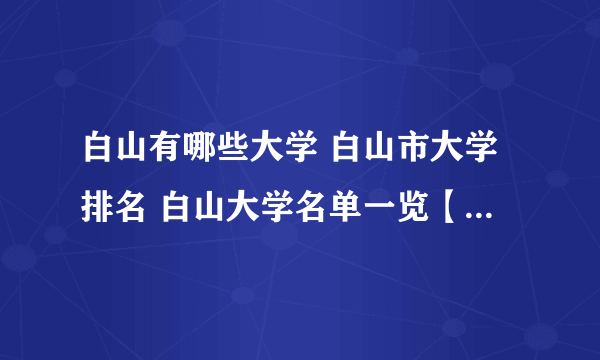 白山有哪些大学 白山市大学排名 白山大学名单一览【大学名录】