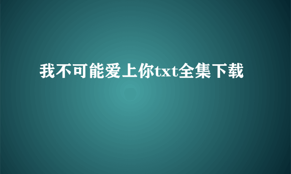 我不可能爱上你txt全集下载