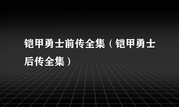 铠甲勇士前传全集（铠甲勇士后传全集）